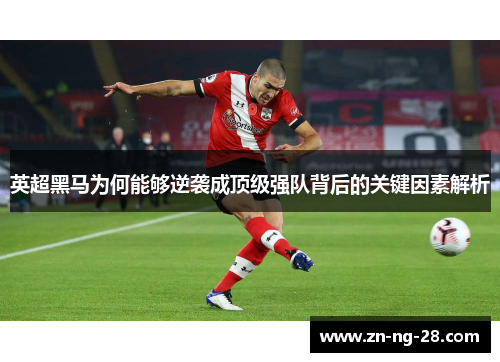 英超黑马为何能够逆袭成顶级强队背后的关键因素解析