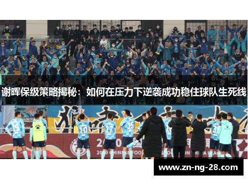 谢晖保级策略揭秘：如何在压力下逆袭成功稳住球队生死线