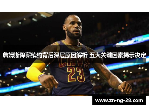 詹姆斯降薪续约背后深层原因解析 五大关键因素揭示决定