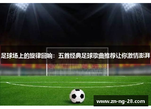 足球场上的旋律回响：五首经典足球歌曲推荐让你激情澎湃