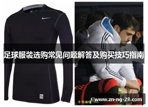 足球服装选购常见问题解答及购买技巧指南
