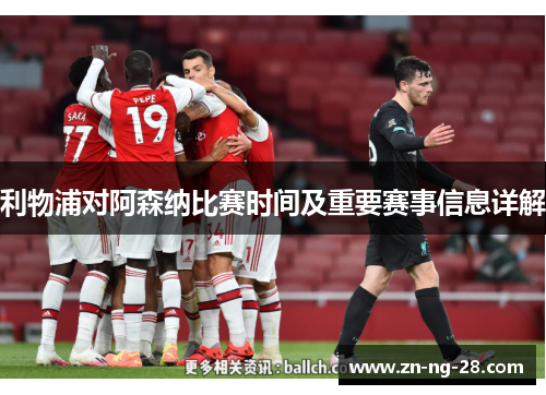 利物浦对阿森纳比赛时间及重要赛事信息详解