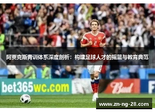 阿贾克斯青训体系深度剖析：构建足球人才的摇篮与教育典范