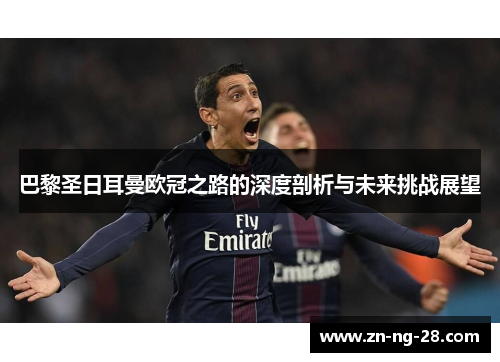 巴黎圣日耳曼欧冠之路的深度剖析与未来挑战展望