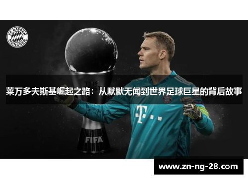 莱万多夫斯基崛起之路：从默默无闻到世界足球巨星的背后故事