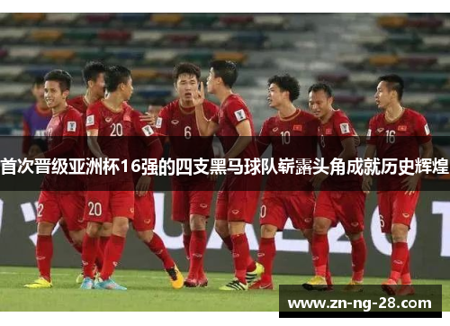 首次晋级亚洲杯16强的四支黑马球队崭露头角成就历史辉煌 首次晋级亚洲杯16强的四支黑马球队崭露头角成就历史辉煌