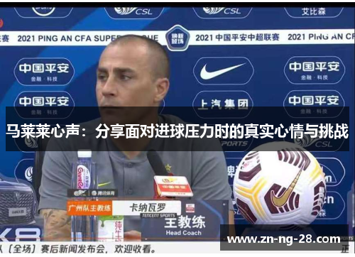 马莱莱心声:分享面对进球压力时的真实心情与挑战 马莱莱心声:分享面对进球压力时的真实心情与挑战