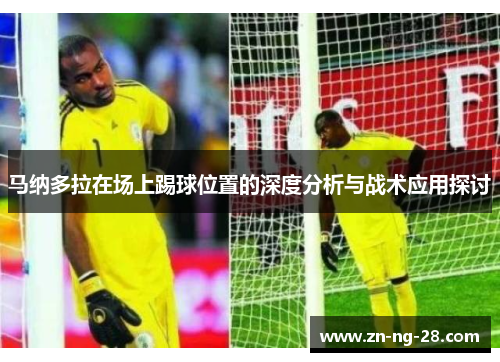 马纳多拉在场上踢球位置的深度分析与战术应用探讨