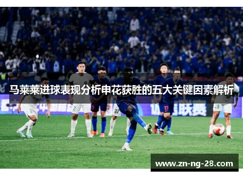 马莱莱进球表现分析申花获胜的五大关键因素解析