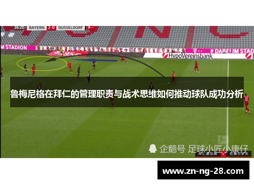 鲁梅尼格在拜仁的管理职责与战术思维如何推动球队成功分析
