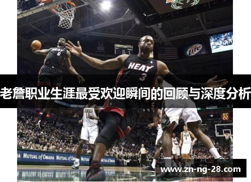 老詹职业生涯最受欢迎瞬间的回顾与深度分析