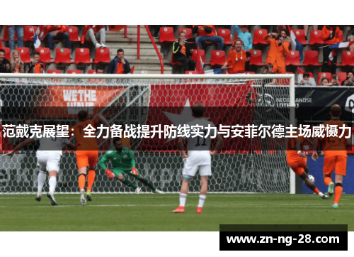 范戴克展望：全力备战提升防线实力与安菲尔德主场威慑力