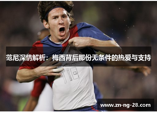 范尼深情解析：梅西背后那份无条件的热爱与支持