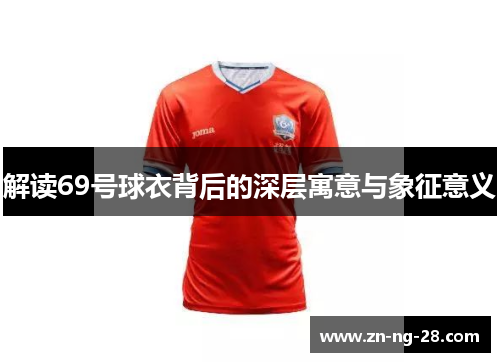 解读69号球衣背后的深层寓意与象征意义