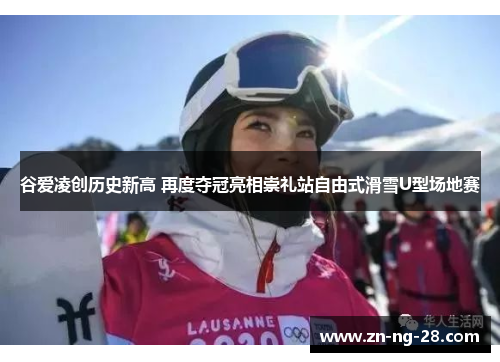 谷爱凌创历史新高 再度夺冠亮相崇礼站自由式滑雪U型场地赛