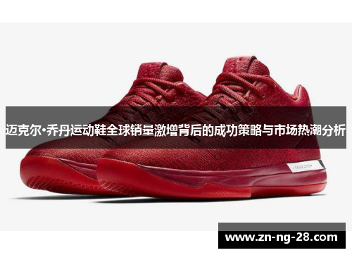 迈克尔·乔丹运动鞋全球销量激增背后的成功策略与市场热潮分析