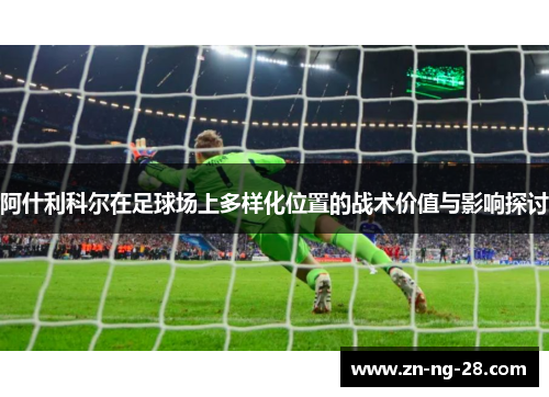 阿什利科尔在足球场上多样化位置的战术价值与影响探讨