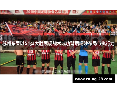 苏州东吴以5比2大胜展现战术成功背后精妙布局与执行力