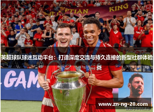 英超球队球迷互动平台：打造深度交流与持久连接的新型社群体验