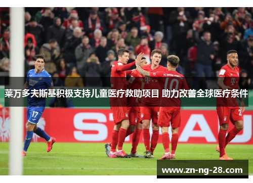 莱万多夫斯基积极支持儿童医疗救助项目 助力改善全球医疗条件