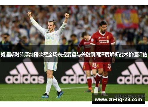 努涅斯对阵摩纳哥欧冠全场表现复盘与关键瞬间深度解析战术价值评估