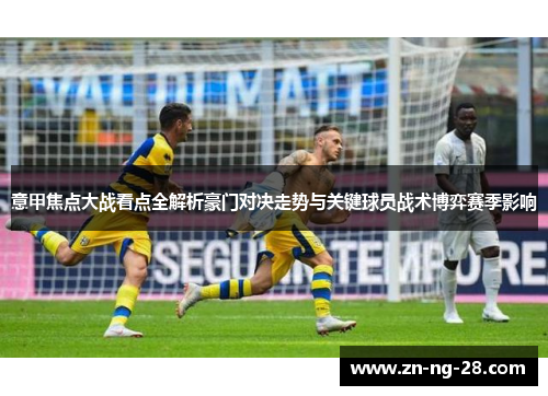 意甲焦点大战看点全解析豪门对决走势与关键球员战术博弈赛季影响