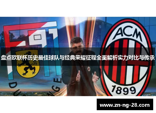 盘点欧联杯历史最佳球队与经典荣耀征程全面解析实力对比与传承