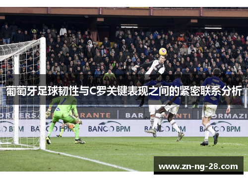 葡萄牙足球韧性与C罗关键表现之间的紧密联系分析 葡萄牙足球韧性与C罗关键表现之间的紧密联系分析