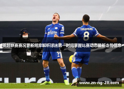 英超联赛赛况更新频率解析球迷第一时间掌握比赛动态最新走势信息 英超联赛赛况更新频率解析球迷第一时间掌握比赛动态最新走势信息