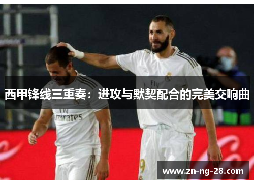 西甲锋线三重奏：进攻与默契配合的完美交响曲