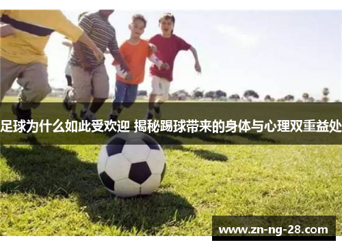 足球为什么如此受欢迎 揭秘踢球带来的身体与心理双重益处