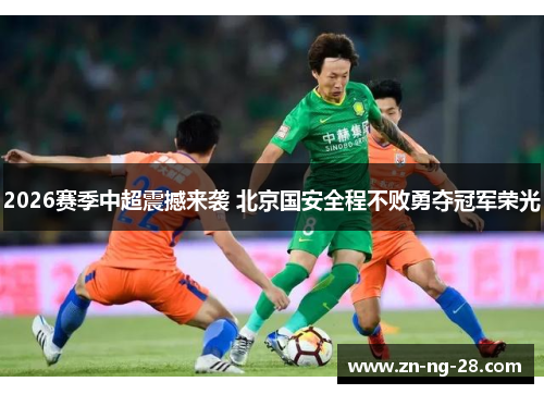 2026赛季中超震撼来袭 北京国安全程不败勇夺冠军荣光