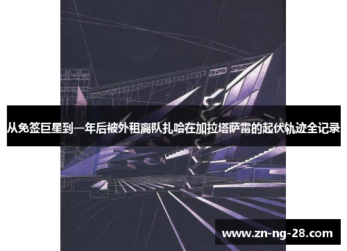 从免签巨星到一年后被外租离队扎哈在加拉塔萨雷的起伏轨迹全记录