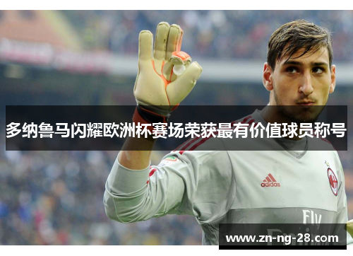 多纳鲁马闪耀欧洲杯赛场荣获最有价值球员称号