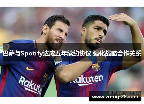 巴萨与Spotify达成五年续约协议 强化战略合作关系