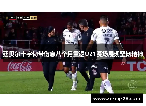 廷贝尔十字韧带伤愈八个月重返U21赛场展现坚韧精神 廷贝尔十字韧带伤愈八个月重返U21赛场展现坚韧精神