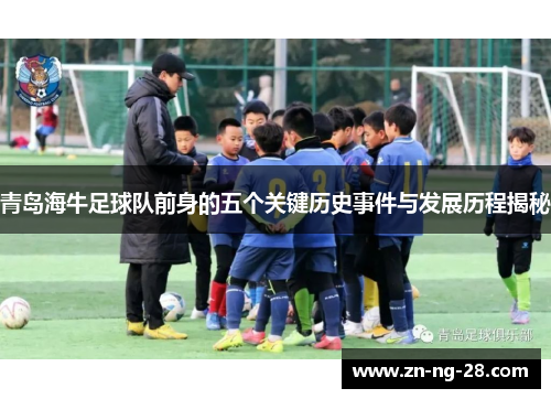 青岛海牛足球队前身的五个关键历史事件与发展历程揭秘 青岛海牛足球队前身的五个关键历史事件与发展历程揭秘
