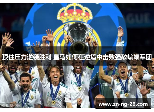 顶住压力逆袭胜利 皇马如何在逆境中击败强敌蝙蝠军团