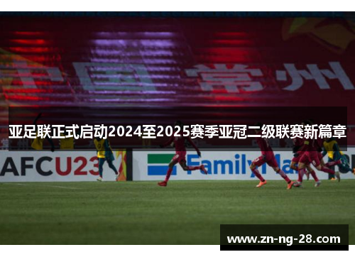亚足联正式启动2024至2025赛季亚冠二级联赛新篇章